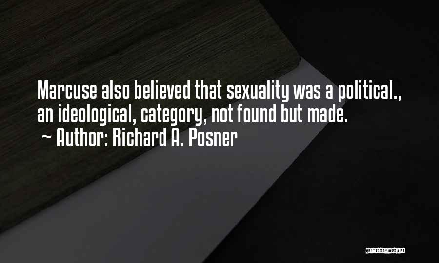 Richard A. Posner Quotes: Marcuse Also Believed That Sexuality Was A Political., An Ideological, Category, Not Found But Made.