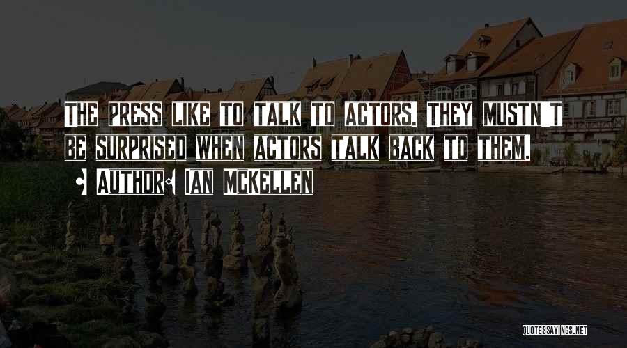 Ian McKellen Quotes: The Press Like To Talk To Actors. They Mustn't Be Surprised When Actors Talk Back To Them.
