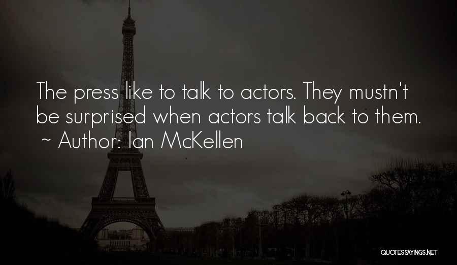 Ian McKellen Quotes: The Press Like To Talk To Actors. They Mustn't Be Surprised When Actors Talk Back To Them.