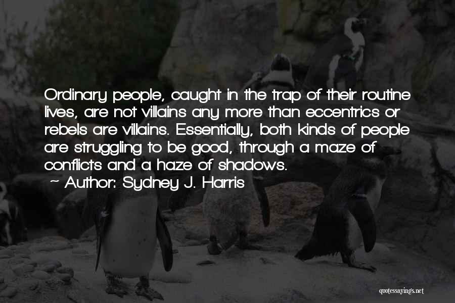 Sydney J. Harris Quotes: Ordinary People, Caught In The Trap Of Their Routine Lives, Are Not Villains Any More Than Eccentrics Or Rebels Are