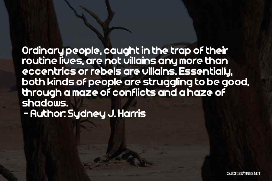 Sydney J. Harris Quotes: Ordinary People, Caught In The Trap Of Their Routine Lives, Are Not Villains Any More Than Eccentrics Or Rebels Are