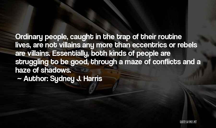 Sydney J. Harris Quotes: Ordinary People, Caught In The Trap Of Their Routine Lives, Are Not Villains Any More Than Eccentrics Or Rebels Are