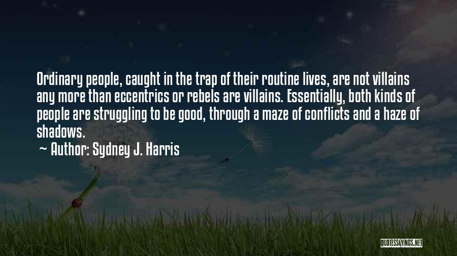 Sydney J. Harris Quotes: Ordinary People, Caught In The Trap Of Their Routine Lives, Are Not Villains Any More Than Eccentrics Or Rebels Are