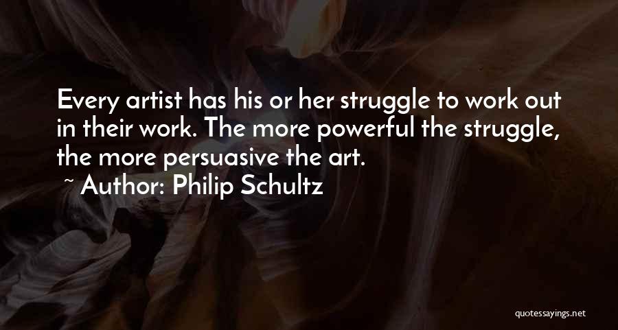 Philip Schultz Quotes: Every Artist Has His Or Her Struggle To Work Out In Their Work. The More Powerful The Struggle, The More