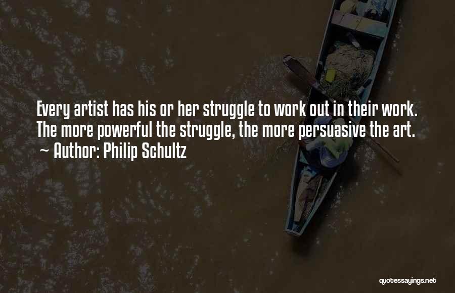 Philip Schultz Quotes: Every Artist Has His Or Her Struggle To Work Out In Their Work. The More Powerful The Struggle, The More