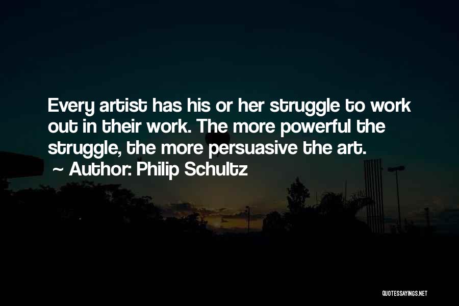 Philip Schultz Quotes: Every Artist Has His Or Her Struggle To Work Out In Their Work. The More Powerful The Struggle, The More