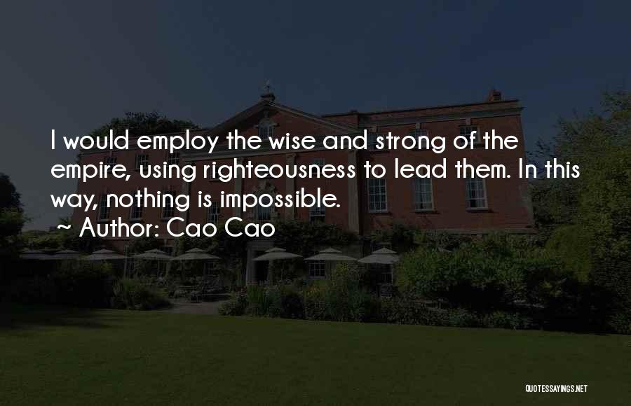 Cao Cao Quotes: I Would Employ The Wise And Strong Of The Empire, Using Righteousness To Lead Them. In This Way, Nothing Is