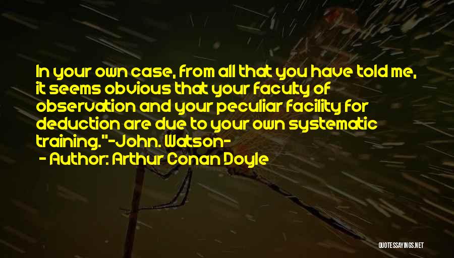 Arthur Conan Doyle Quotes: In Your Own Case, From All That You Have Told Me, It Seems Obvious That Your Faculty Of Observation And