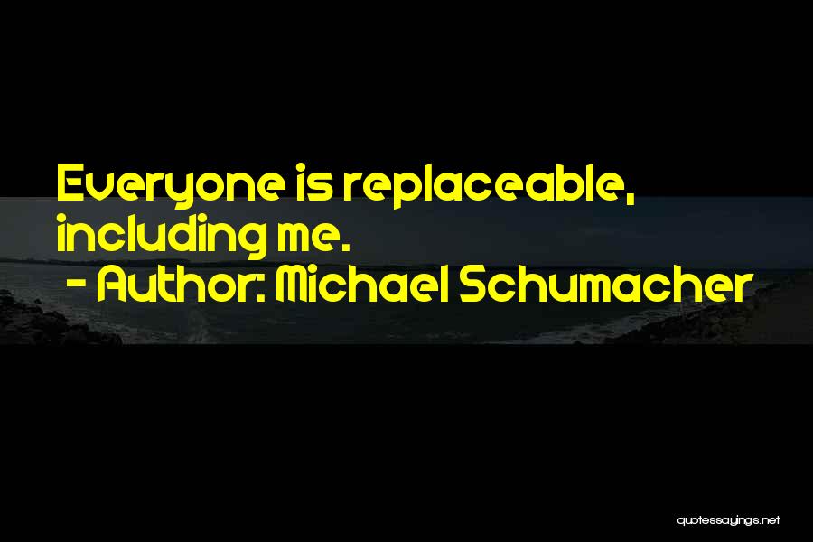 Michael Schumacher Quotes: Everyone Is Replaceable, Including Me.