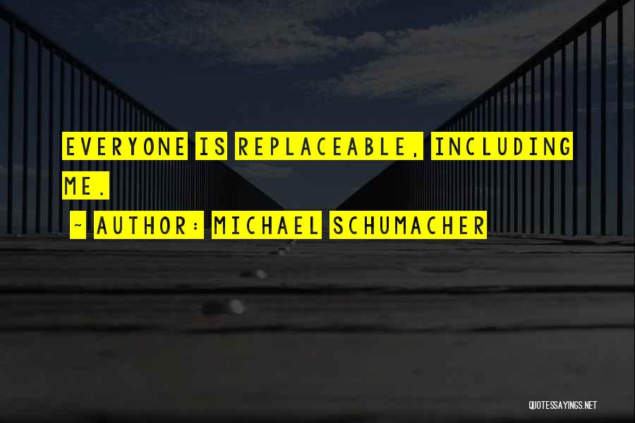 Michael Schumacher Quotes: Everyone Is Replaceable, Including Me.