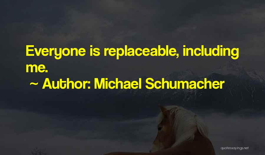 Michael Schumacher Quotes: Everyone Is Replaceable, Including Me.