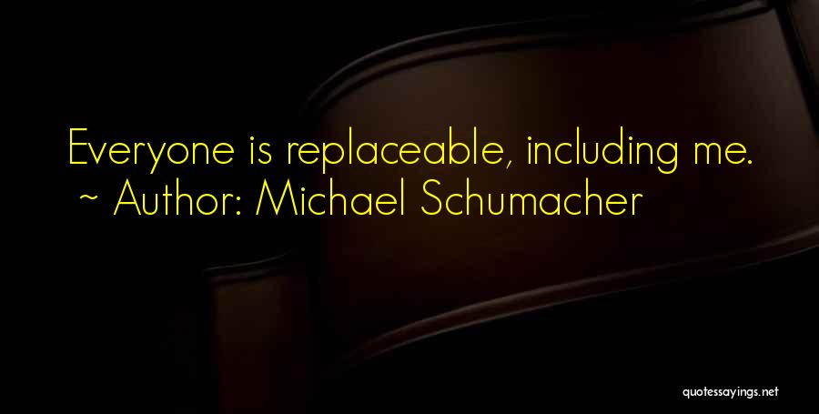 Michael Schumacher Quotes: Everyone Is Replaceable, Including Me.