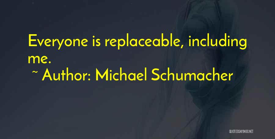 Michael Schumacher Quotes: Everyone Is Replaceable, Including Me.