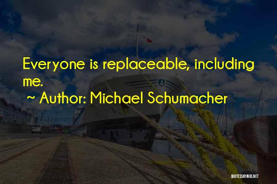 Michael Schumacher Quotes: Everyone Is Replaceable, Including Me.