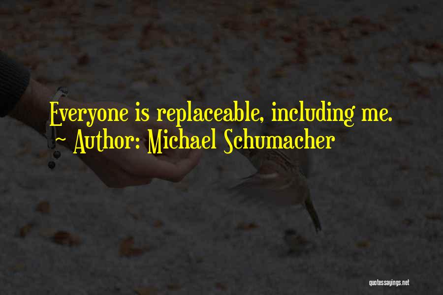 Michael Schumacher Quotes: Everyone Is Replaceable, Including Me.