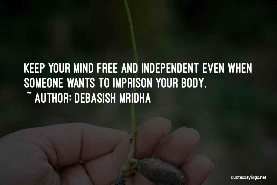 Debasish Mridha Quotes: Keep Your Mind Free And Independent Even When Someone Wants To Imprison Your Body.