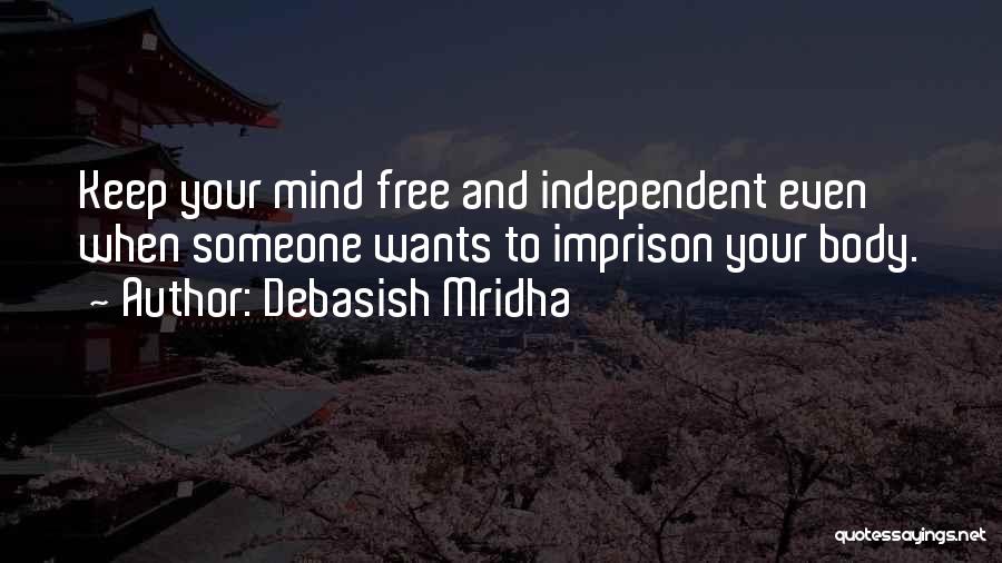 Debasish Mridha Quotes: Keep Your Mind Free And Independent Even When Someone Wants To Imprison Your Body.