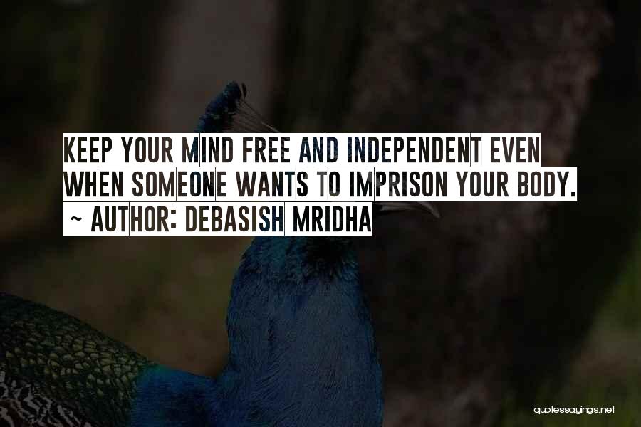 Debasish Mridha Quotes: Keep Your Mind Free And Independent Even When Someone Wants To Imprison Your Body.