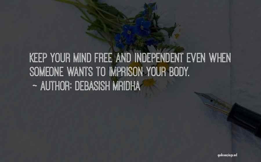 Debasish Mridha Quotes: Keep Your Mind Free And Independent Even When Someone Wants To Imprison Your Body.