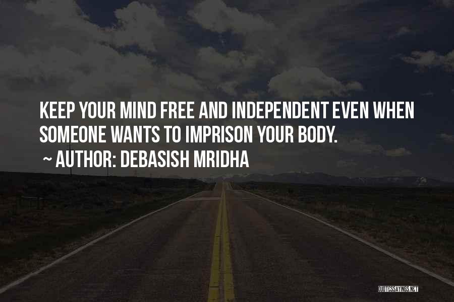 Debasish Mridha Quotes: Keep Your Mind Free And Independent Even When Someone Wants To Imprison Your Body.