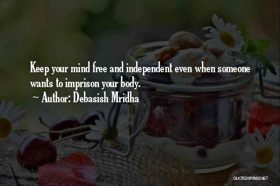 Debasish Mridha Quotes: Keep Your Mind Free And Independent Even When Someone Wants To Imprison Your Body.