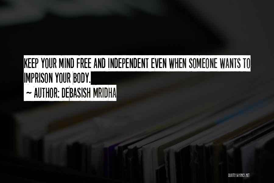 Debasish Mridha Quotes: Keep Your Mind Free And Independent Even When Someone Wants To Imprison Your Body.