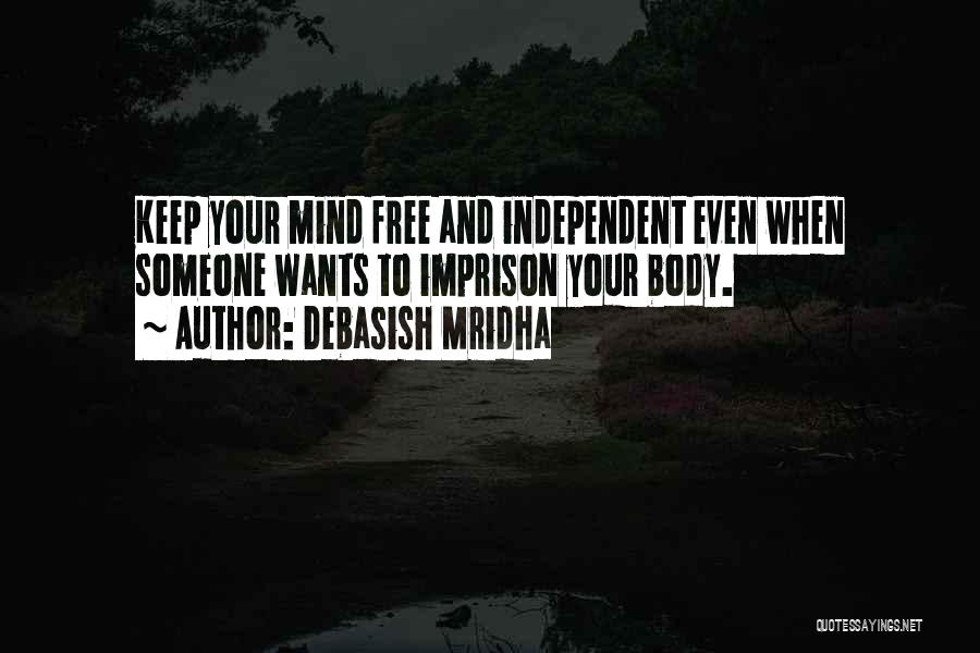 Debasish Mridha Quotes: Keep Your Mind Free And Independent Even When Someone Wants To Imprison Your Body.