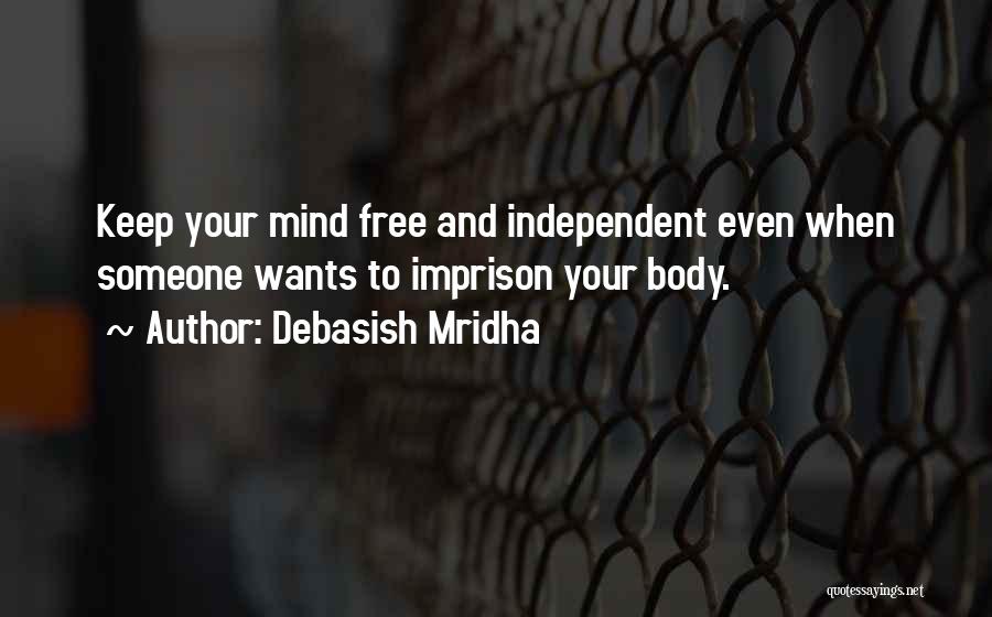 Debasish Mridha Quotes: Keep Your Mind Free And Independent Even When Someone Wants To Imprison Your Body.