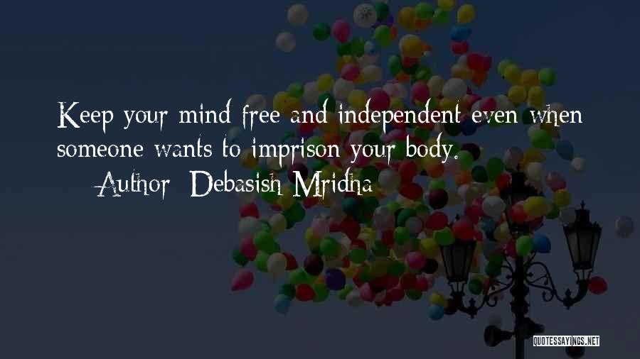 Debasish Mridha Quotes: Keep Your Mind Free And Independent Even When Someone Wants To Imprison Your Body.