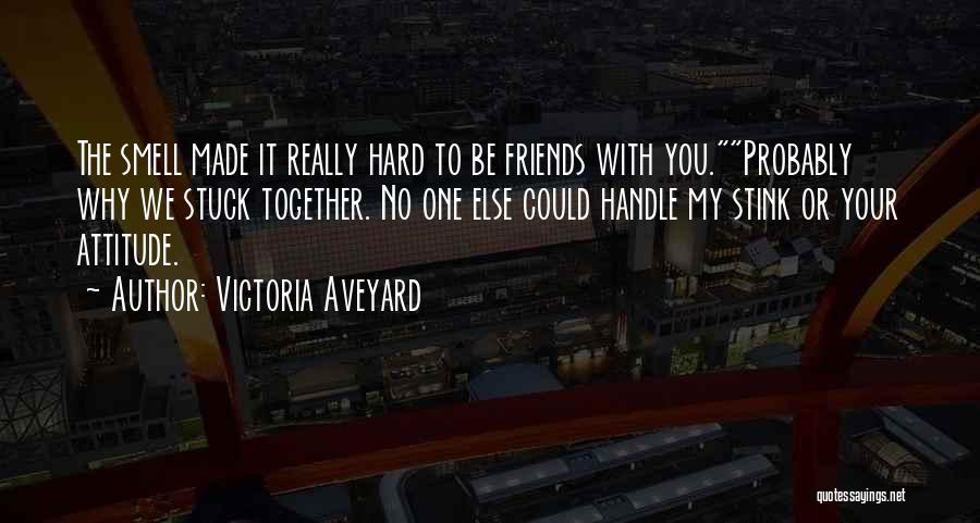 Victoria Aveyard Quotes: The Smell Made It Really Hard To Be Friends With You.probably Why We Stuck Together. No One Else Could Handle