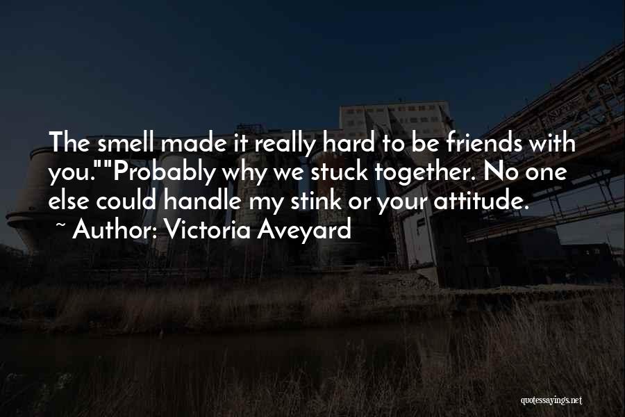 Victoria Aveyard Quotes: The Smell Made It Really Hard To Be Friends With You.probably Why We Stuck Together. No One Else Could Handle