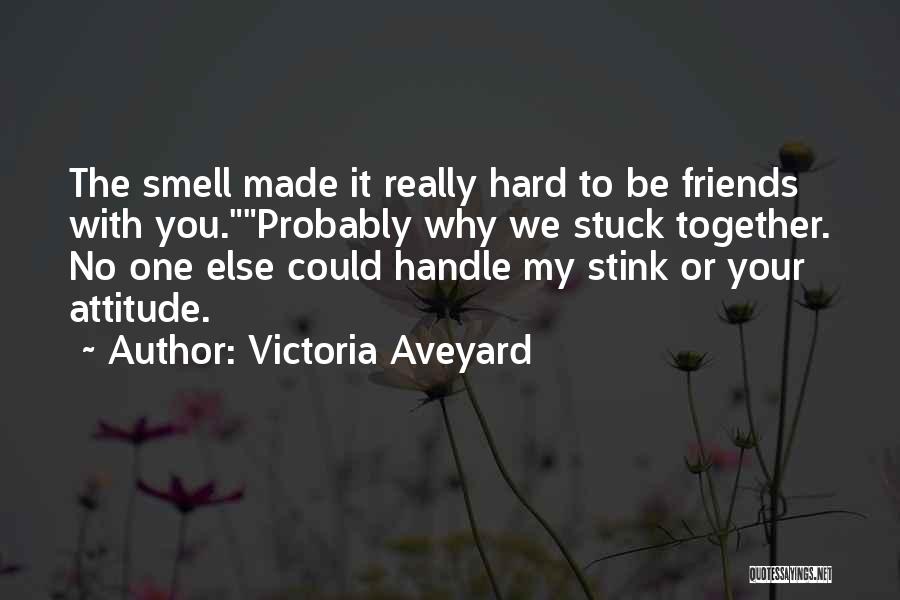 Victoria Aveyard Quotes: The Smell Made It Really Hard To Be Friends With You.probably Why We Stuck Together. No One Else Could Handle
