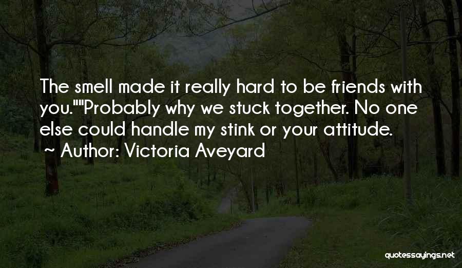 Victoria Aveyard Quotes: The Smell Made It Really Hard To Be Friends With You.probably Why We Stuck Together. No One Else Could Handle