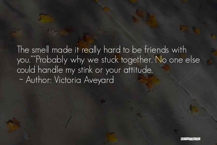 Victoria Aveyard Quotes: The Smell Made It Really Hard To Be Friends With You.probably Why We Stuck Together. No One Else Could Handle