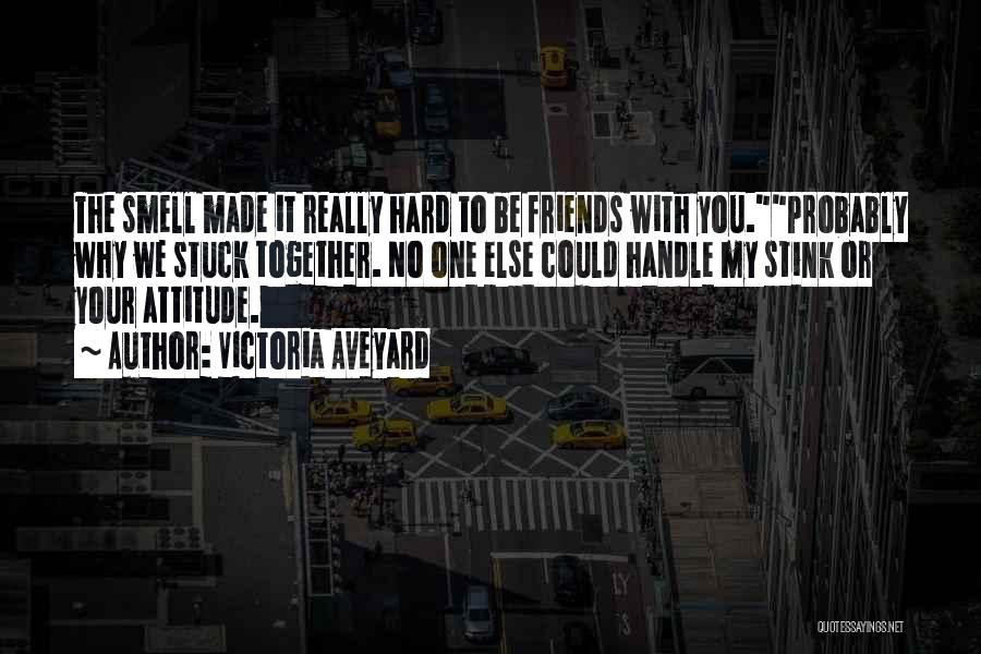 Victoria Aveyard Quotes: The Smell Made It Really Hard To Be Friends With You.probably Why We Stuck Together. No One Else Could Handle