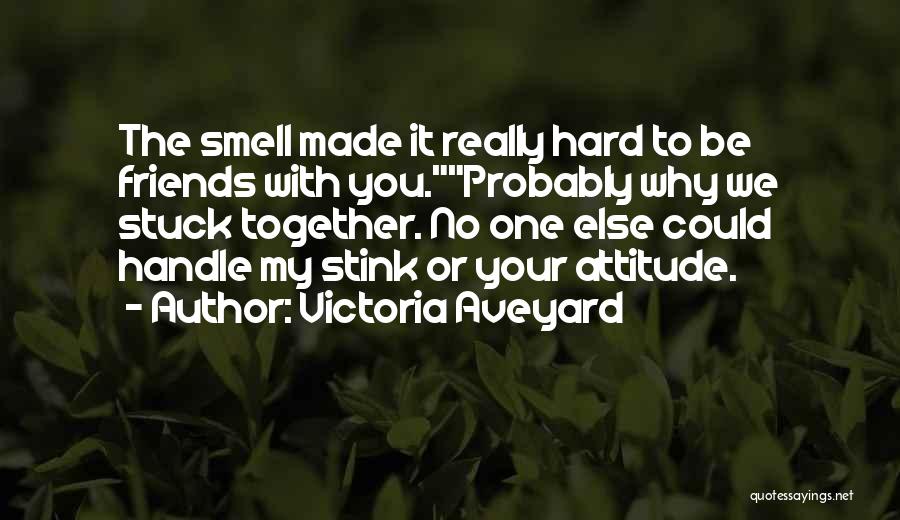 Victoria Aveyard Quotes: The Smell Made It Really Hard To Be Friends With You.probably Why We Stuck Together. No One Else Could Handle
