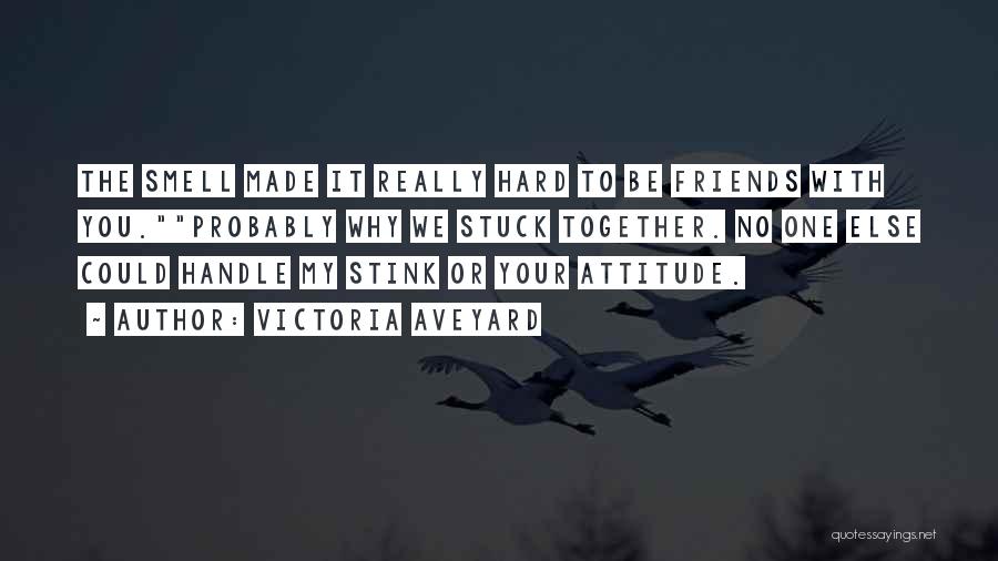 Victoria Aveyard Quotes: The Smell Made It Really Hard To Be Friends With You.probably Why We Stuck Together. No One Else Could Handle