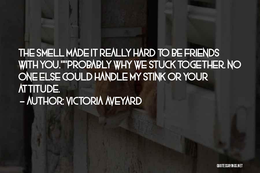 Victoria Aveyard Quotes: The Smell Made It Really Hard To Be Friends With You.probably Why We Stuck Together. No One Else Could Handle
