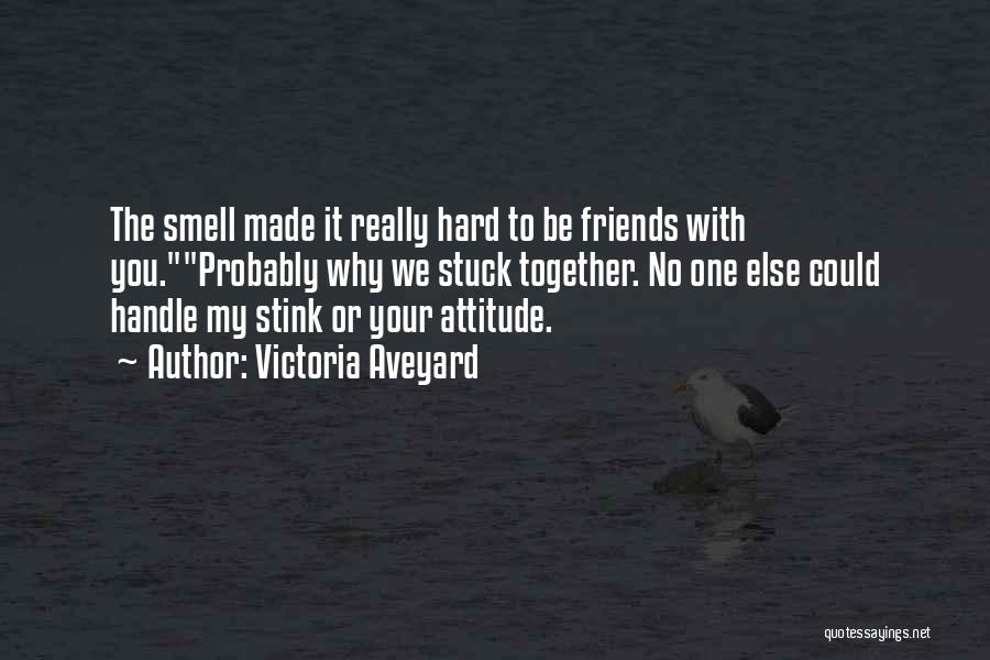 Victoria Aveyard Quotes: The Smell Made It Really Hard To Be Friends With You.probably Why We Stuck Together. No One Else Could Handle