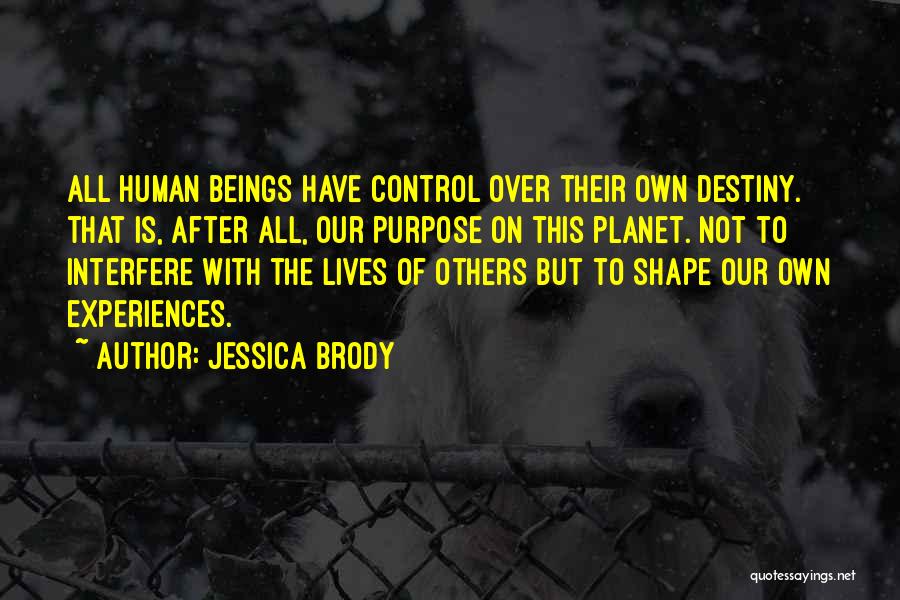 Jessica Brody Quotes: All Human Beings Have Control Over Their Own Destiny. That Is, After All, Our Purpose On This Planet. Not To