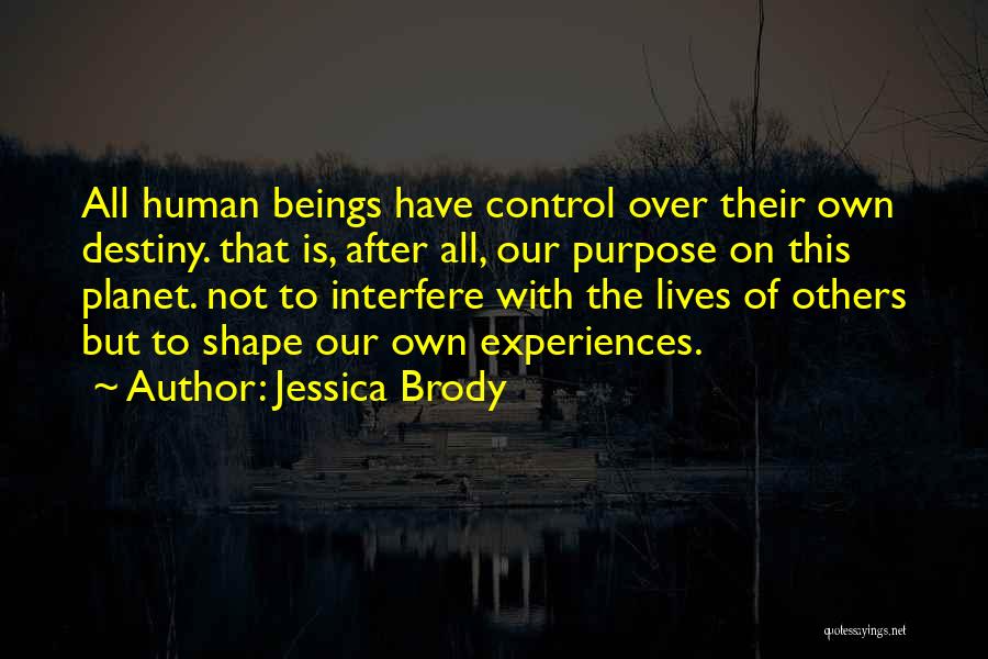 Jessica Brody Quotes: All Human Beings Have Control Over Their Own Destiny. That Is, After All, Our Purpose On This Planet. Not To