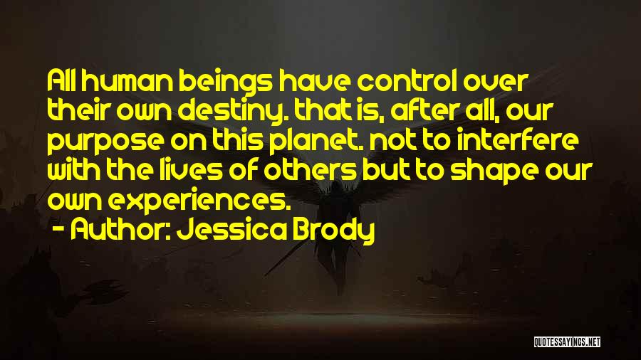 Jessica Brody Quotes: All Human Beings Have Control Over Their Own Destiny. That Is, After All, Our Purpose On This Planet. Not To