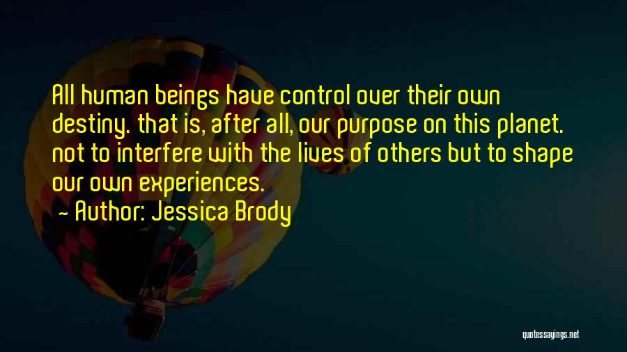 Jessica Brody Quotes: All Human Beings Have Control Over Their Own Destiny. That Is, After All, Our Purpose On This Planet. Not To