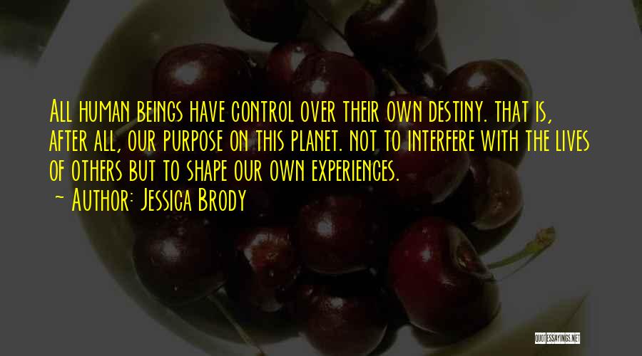 Jessica Brody Quotes: All Human Beings Have Control Over Their Own Destiny. That Is, After All, Our Purpose On This Planet. Not To