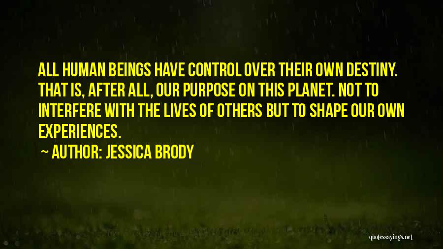 Jessica Brody Quotes: All Human Beings Have Control Over Their Own Destiny. That Is, After All, Our Purpose On This Planet. Not To