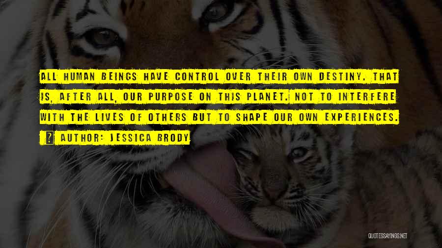 Jessica Brody Quotes: All Human Beings Have Control Over Their Own Destiny. That Is, After All, Our Purpose On This Planet. Not To