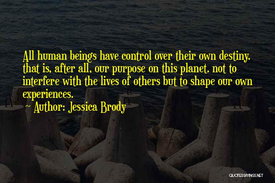 Jessica Brody Quotes: All Human Beings Have Control Over Their Own Destiny. That Is, After All, Our Purpose On This Planet. Not To