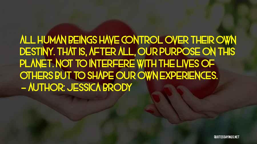 Jessica Brody Quotes: All Human Beings Have Control Over Their Own Destiny. That Is, After All, Our Purpose On This Planet. Not To