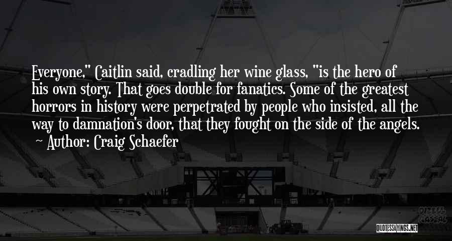 Craig Schaefer Quotes: Everyone, Caitlin Said, Cradling Her Wine Glass, Is The Hero Of His Own Story. That Goes Double For Fanatics. Some