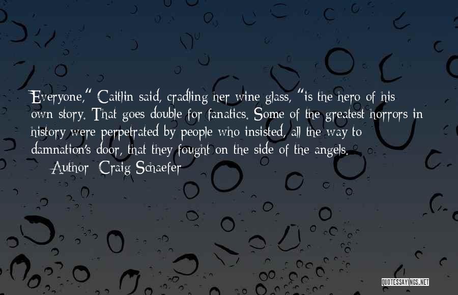 Craig Schaefer Quotes: Everyone, Caitlin Said, Cradling Her Wine Glass, Is The Hero Of His Own Story. That Goes Double For Fanatics. Some